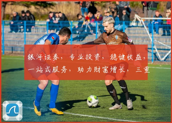 银河证券，专业投资，稳健收益，一站式服务，助力财富增长，三重保障，值得信赖。