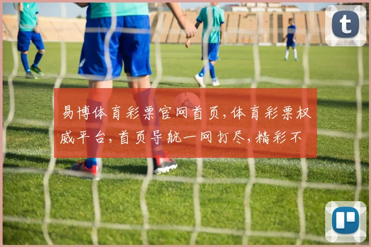易博体育彩票官网首页,体育彩票权威平台,首页导航一网打尽,精彩不容错过,尽在官网