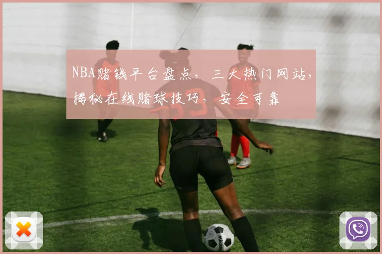 NBA赌钱平台盘点，三大热门网站，揭秘在线赌球技巧，安全可靠