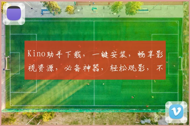 Kino助手下载，一键安装，畅享影视资源，必备神器，轻松观影，不容错过，三步搞定