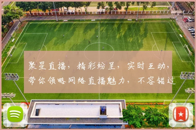 聚星直播，精彩纷呈，实时互动，带你领略网络直播魅力，不容错过，惊喜连连