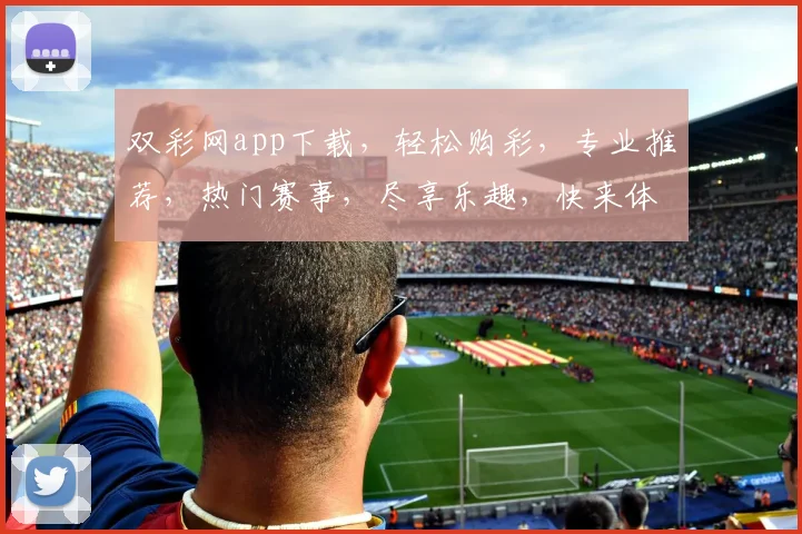 双彩网app下载，轻松购彩，专业推荐，热门赛事，尽享乐趣，快来体验