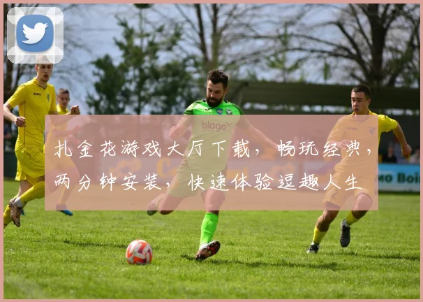 扎金花游戏大厅下载，畅玩经典，两分钟安装，快速体验逗趣人生
