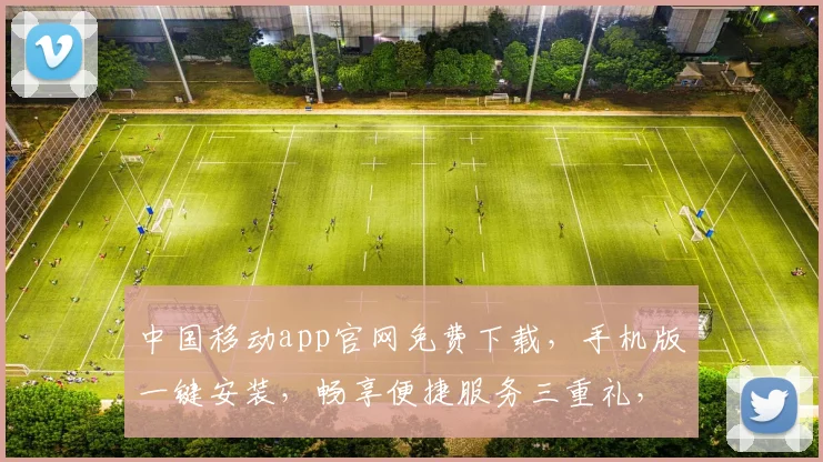 中国移动app官网免费下载，手机版一键安装，畅享便捷服务三重礼，不容错过
